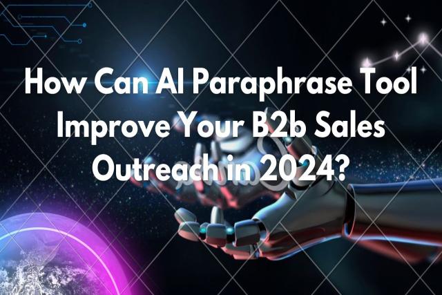 How Can AI Paraphrase Tool Improve Your B2b Sales Outreach in 2024?